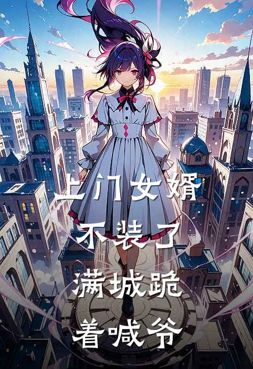 上门女婿不装了，满城跪着喊爷