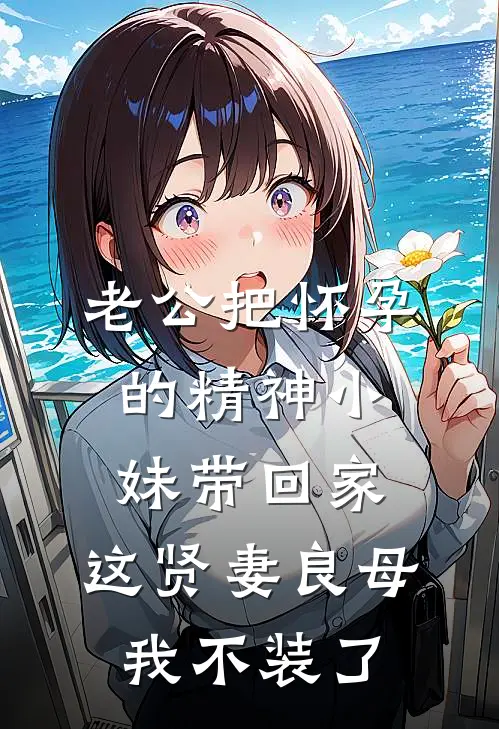 老公把怀孕的精神小妹带回家，这贤妻良母我不装了