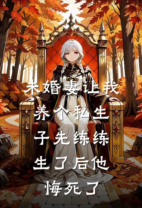 未婚妻让我养个私生子先练练，生了后他悔死了