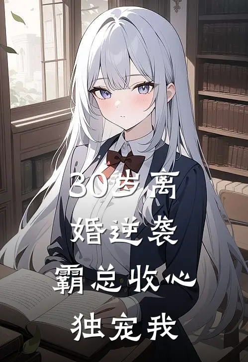 30岁离婚逆袭，霸总收心独宠我