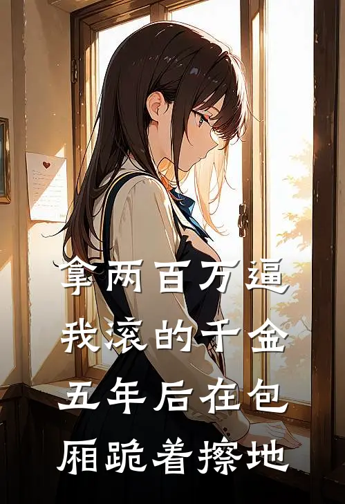 拿两百万逼我滚的千金，五年后在包厢跪着擦地