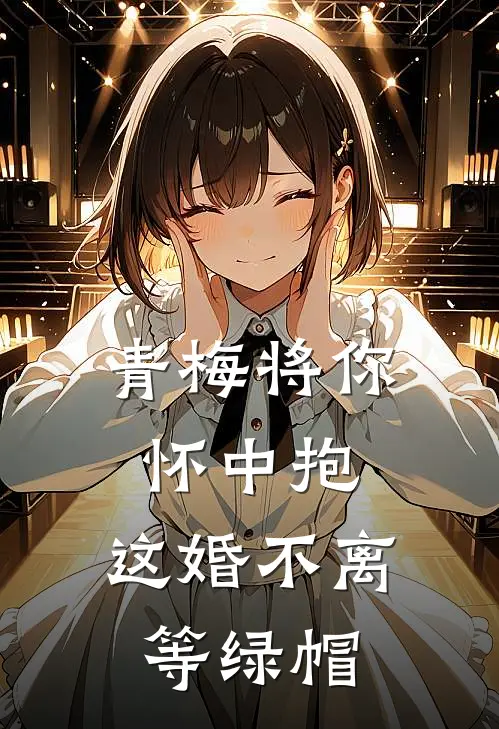 青梅将你怀中抱，这婚不离等绿帽