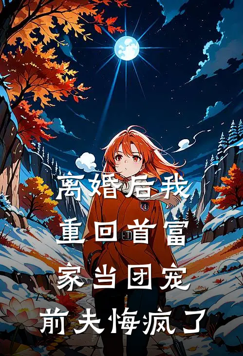 离婚后我重回首富家当团宠，前夫悔疯了