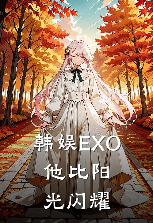 韩娱EXO：他比阳光闪耀(欧阳光陈峥)最热门小说_小说完整版韩娱EXO：他比阳光闪耀欧阳光陈峥