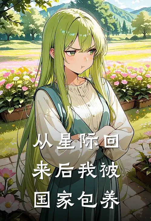 从星际回来后我被国家包养李漫漫钟秀珍完本热门小说_完本小说免费从星际回来后我被国家包养(李漫漫钟秀珍)