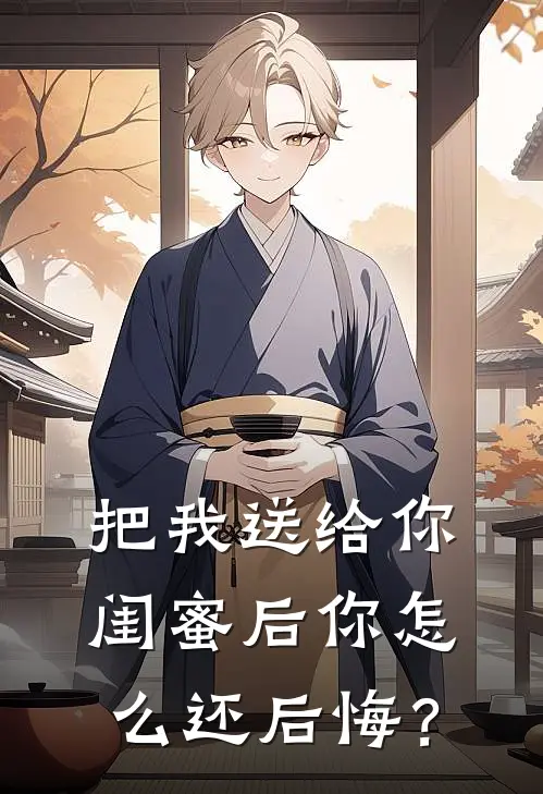 把我送给你闺蜜后你怎么还后悔？