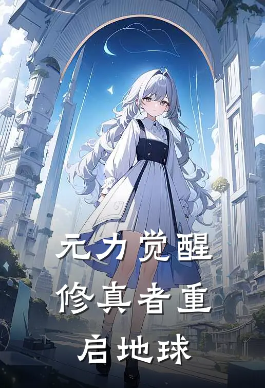 元力觉醒：修真者重启地球(于乐王晨)全文免费阅读无弹窗大结局_《元力觉醒：修真者重启地球》于乐王晨免费小说