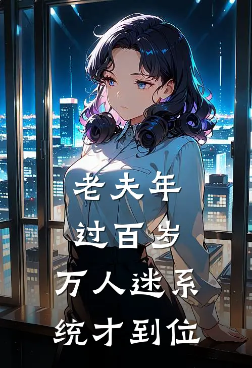 老夫年过百岁，万人迷系统才到位