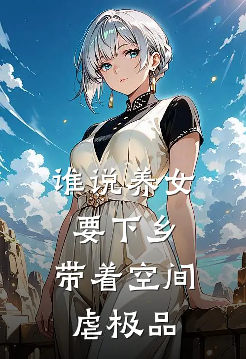 谁说养女要下乡，带着空间虐极品沈月许甜甜免费小说完整版_最新好看小说谁说养女要下乡，带着空间虐极品沈月许甜甜