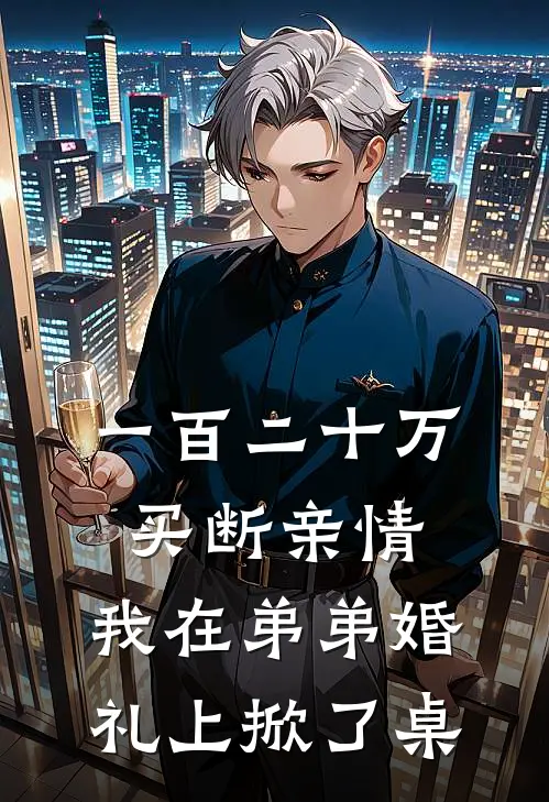 一百二十万买断亲情，我在弟弟婚礼上“掀了桌”王秀芬苏诚完本完结小说_完本完结小说一百二十万买断亲情，我在弟弟婚礼上“掀了桌”(王秀芬苏诚)