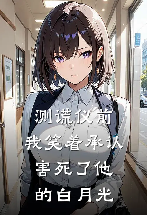 测谎仪前，我笑着承认害死了他的白月光