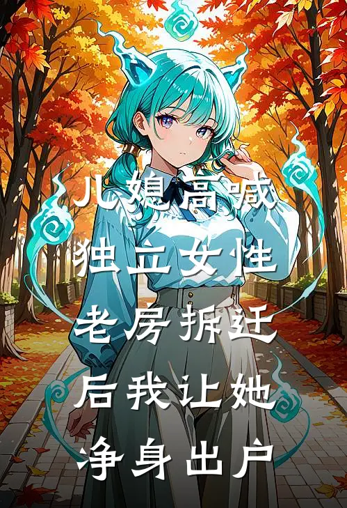 儿媳高喊独立女性，老房拆迁后我让她净身出户(方雅至冬)免费小说全本阅读_最新章节列表儿媳高喊独立女性，老房拆迁后我让她净身出户(方雅至冬)