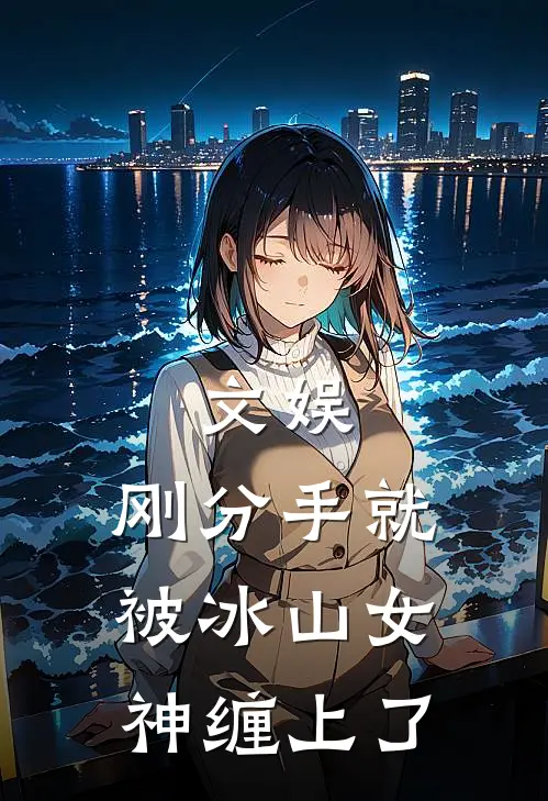 文娱：刚分手就被冰山女神缠上了陈书苏婉歌最新好看小说_最新章节列表文娱：刚分手就被冰山女神缠上了(陈书苏婉歌)