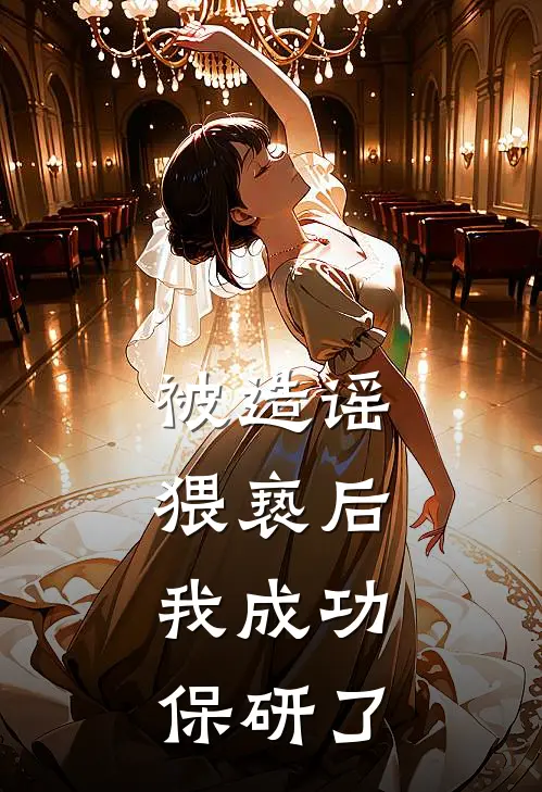 被造谣猥亵后，我成功保研了何健郑凯旋完整版免费阅读_何健郑凯旋精彩小说