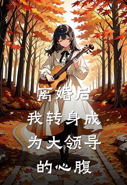 离婚后，我转身成为大领导的心腹韩铮柳曼全本免费完结小说_免费小说完结离婚后，我转身成为大领导的心腹韩铮柳曼