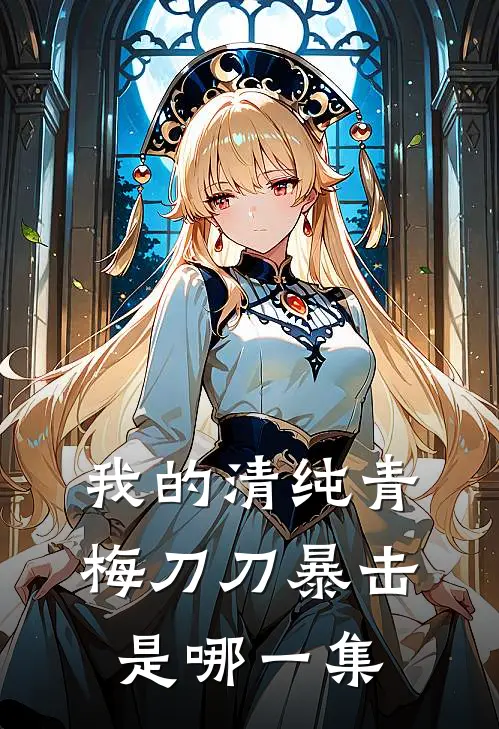 我的清纯青梅刀刀暴击是哪一集