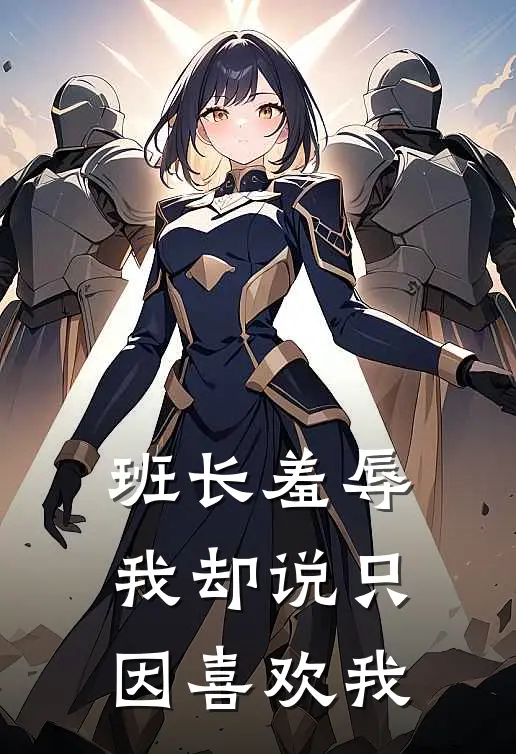 《班长羞辱我却说只因喜欢我》许莉周继阳全文免费在线阅读_《班长羞辱我却说只因喜欢我》全集阅读