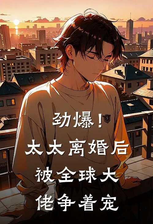 劲爆！太太离婚后被全球大佬争着宠