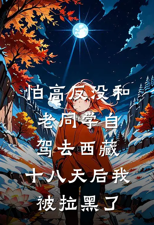 怕高反没和老同学自驾去西藏，十八天后我被拉黑了李卫东文洁热门的网络小说_热门的网络小说怕高反没和老同学自驾去西藏，十八天后我被拉黑了(李卫东文洁)