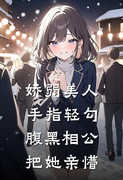 娇弱美人手指轻勾，腹黑相公把她亲懵