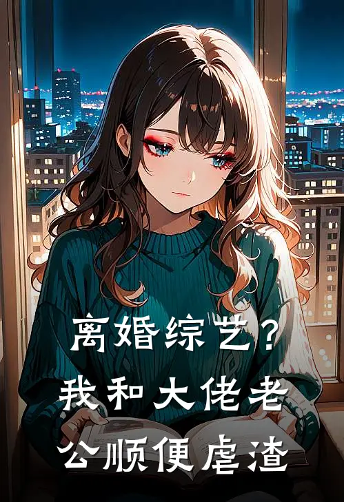 离婚综艺？我和大佬老公顺便虐渣(林薇姐薇姐)_林薇姐薇姐热门小说