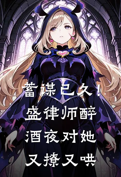 蓄谋已久！盛律师醉酒夜对她又撩又哄