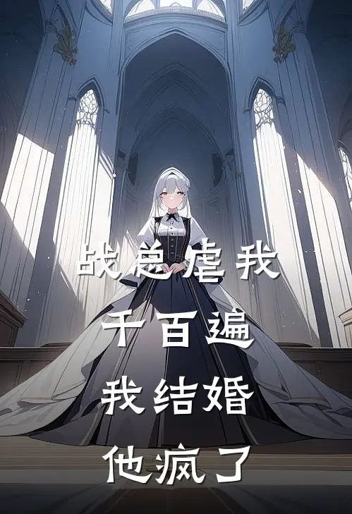 战总虐我千百遍，我结婚他疯了