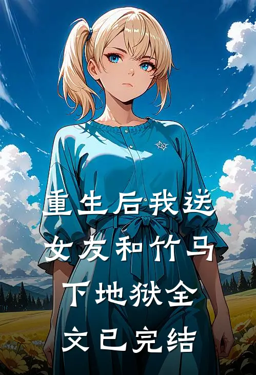 重生后我送女友和竹马下地狱全文已完结
