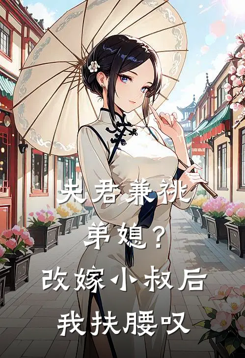 夫君兼祧弟媳？改嫁小叔后我扶腰叹