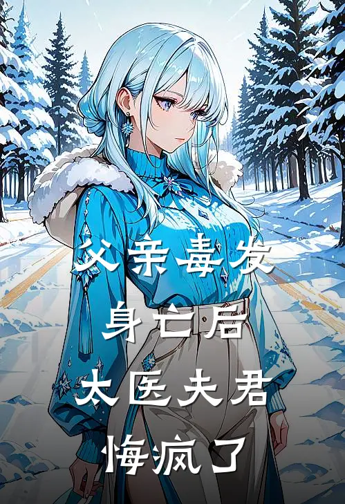 父亲毒发身亡后，太医夫君悔疯了