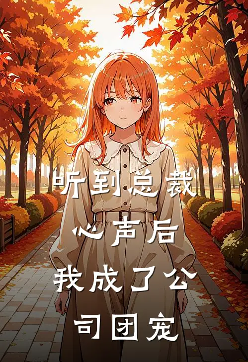 听到总裁心声后，我成了公司团宠(沈聿王皓)完结小说推荐_小说全文免费阅读听到总裁心声后，我成了公司团宠沈聿王皓