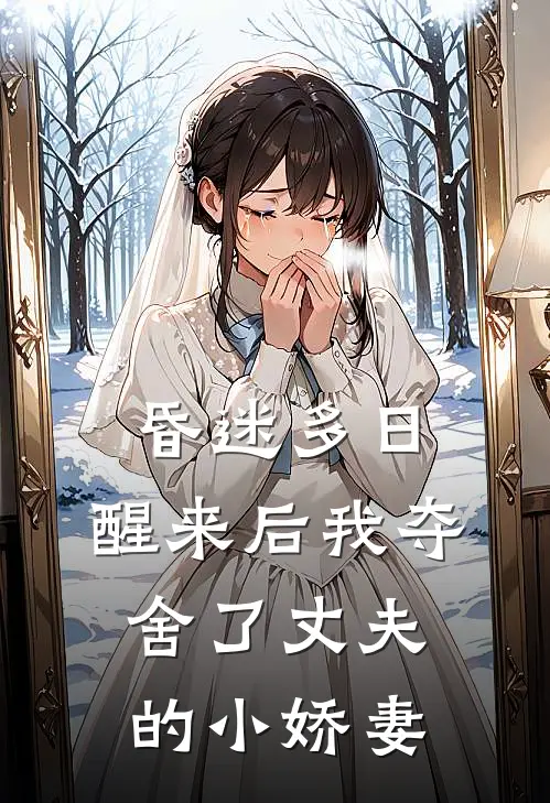 昏迷多日，醒来后我夺舍了丈夫的小娇妻