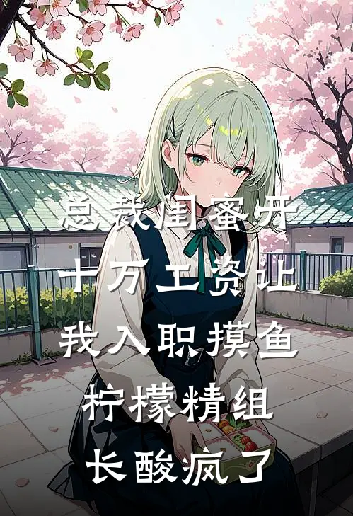 总裁闺蜜开十万工资让我入职摸鱼，柠檬精组长酸疯了