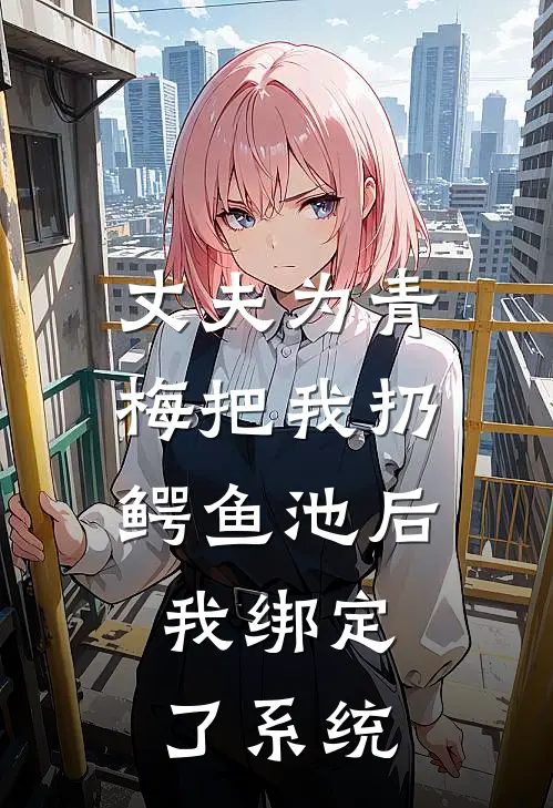 丈夫为青梅把我扔鳄鱼池后，我绑定了系统