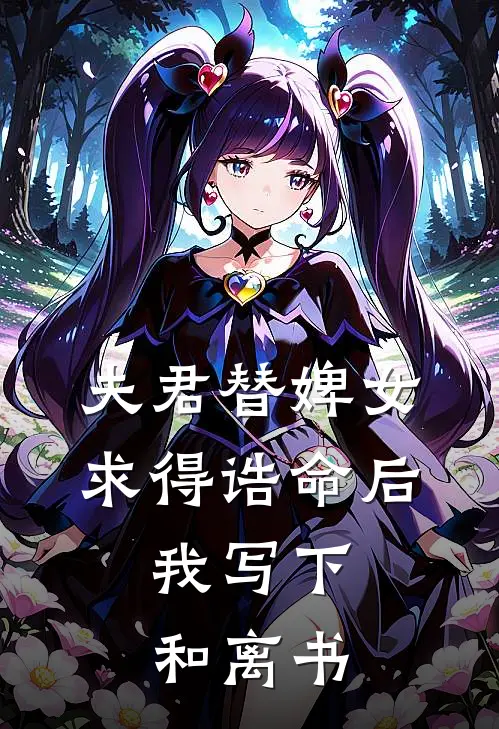 夫君替婢女求得诰命后，我写下和离书