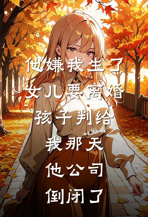 他嫌我生了女儿要离婚，孩子判给我那天，他公司倒闭了林晓周建国免费小说完整版_热门的小说他嫌我生了女儿要离婚，孩子判给我那天，他公司倒闭了林晓周建国