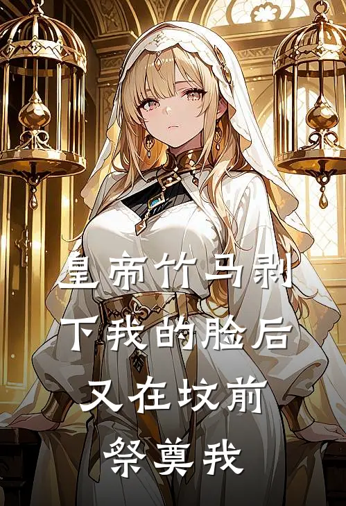 皇帝竹马剥下我的脸后，又在坟前祭奠我(季庭昀白月光)热门小说排行_完结版小说皇帝竹马剥下我的脸后，又在坟前祭奠我季庭昀白月光