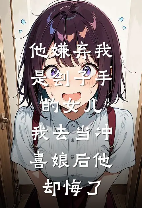 他嫌弃我是刽子手的女儿，我去当冲喜娘后他却悔了