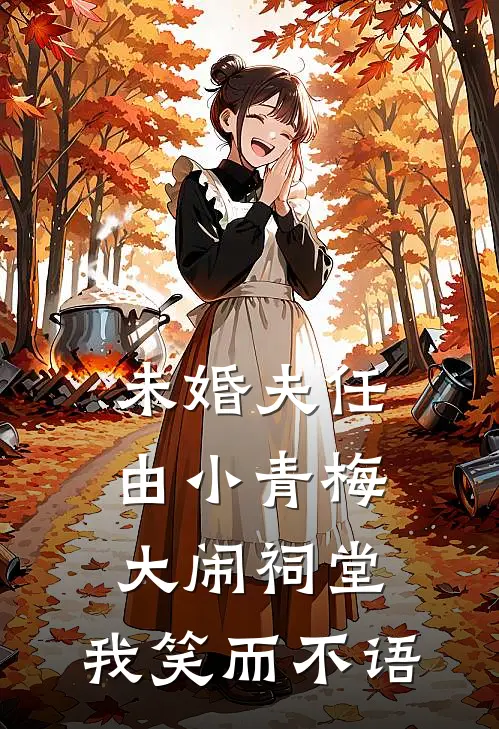 未婚夫任由小青梅大闹祠堂，我笑而不语