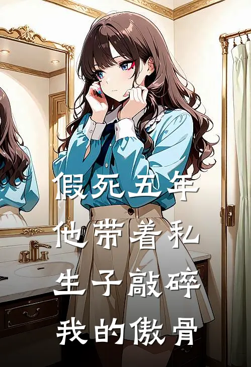 假死五年，他带着私生子敲碎我的傲骨