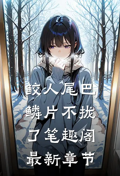 鲛人尾巴鳞片不拢了笔趣阁最新章节