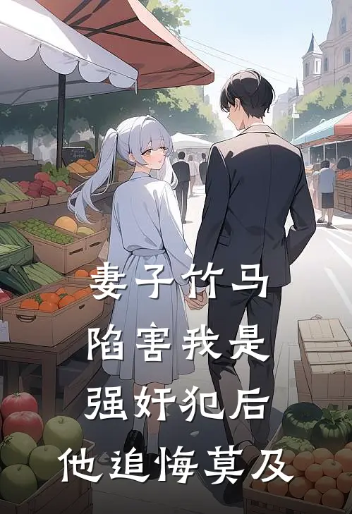 妻子竹马陷害我是强奸犯后，他追悔莫及全文免费阅读无弹窗大结局_妻子竹马陷害我是强奸犯后，他追悔莫及（石清杨明）小说免费阅读大结局