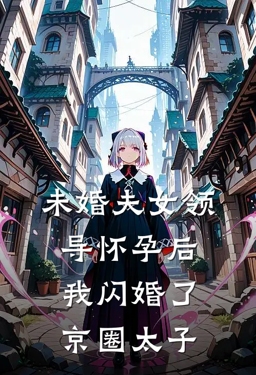 未婚夫女领导怀孕后，我闪婚了京圈太子(傅景深顾言)免费阅读完整版小说_最新小说全文阅读未婚夫女领导怀孕后，我闪婚了京圈太子傅景深顾言